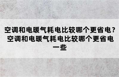 空调和电暖气耗电比较哪个更省电？ 空调和电暖气耗电比较哪个更省电一些